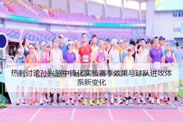 热刺讨论孙兴慜中锋化实验赛季效果与球队进攻体系新变化