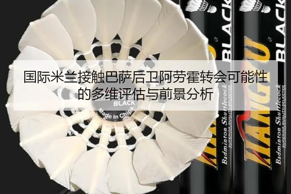 国际米兰接触巴萨后卫阿劳霍转会可能性的多维评估与前景分析