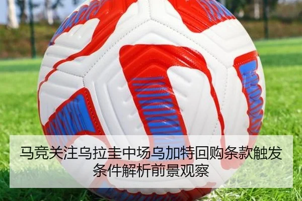 马竞关注乌拉圭中场乌加特回购条款触发条件解析前景观察
