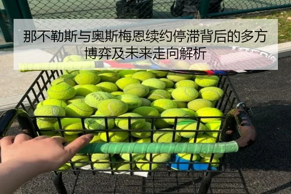 那不勒斯与奥斯梅恩续约停滞背后的多方博弈及未来走向解析