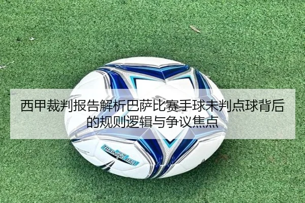 西甲裁判报告解析巴萨比赛手球未判点球背后的规则逻辑与争议焦点